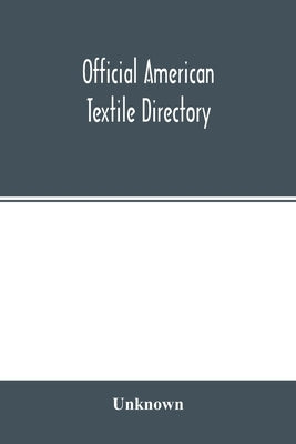 Official American textile directory; containing reports of all the textile manufacturing establishments in the United States and Canada, together with by Unknown