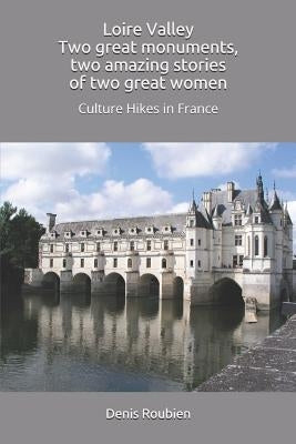 Loire Valley. Two great monuments, two amazing stories of two great women: Culture Hikes in France by Roubien, Denis