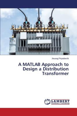 A MATLAB Approach to Design a Distribution Transformer by Priyadarshi Anurag