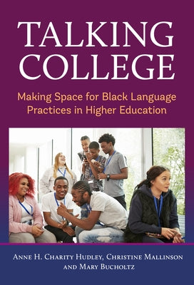 Talking College: Making Space for Black Language Practices in Higher Education by Charity Hudley, Anne H.