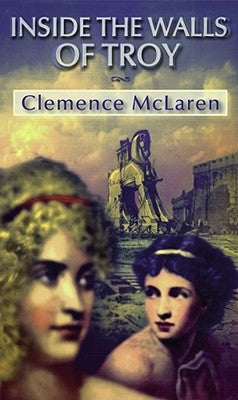 Inside the Walls of Troy: A Novel of the Women Who Lived the Trojan War by McLaren, Clemence