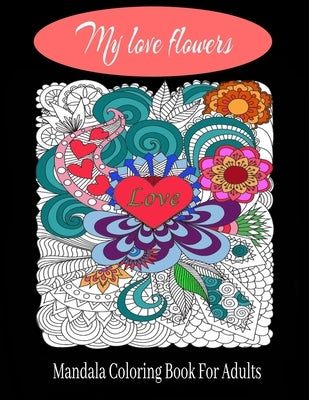 My love flowers Mandala Coloring Book For Adults: 50 Pictures to Color on the Theme of Love (Hearts, Animals, Flowers, Trees, Valentine's Day and More by Coloring Adult, Snay