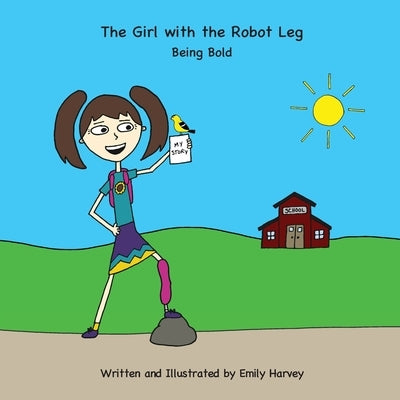 The Girl with the Robot Leg: Being Bold by Harvey, Emily Ann