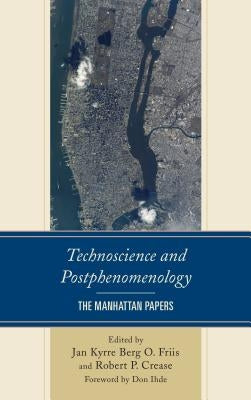 Technoscience and Postphenomenology: The Manhattan Papers by Friis, Jan Kyrre Berg