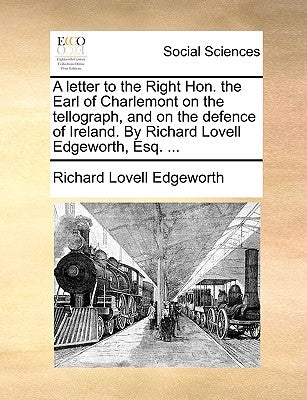 A Letter to the Right Hon. the Earl of Charlemont on the Tellograph, and on the Defence of Ireland. by Richard Lovell Edgeworth, Esq. ... by Edgeworth, Richard Lovell