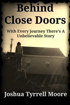 Behind Close Doors: With Every Journey There's A Unbelievable Story by Moore, Joshua Tyrrell