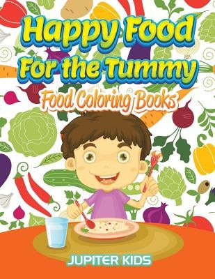 Happy Food For the Tummy: Food Coloring Books by Jupiter Kids