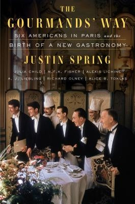 The Gourmands' Way: Six Americans in Paris and the Birth of a New Gastronomy by Spring, Justin