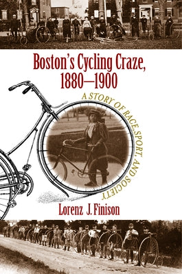 Boston's Cycling Craze, 1880-1900: A Story of Race, Sport, and Society by Finison, Lorenz J.