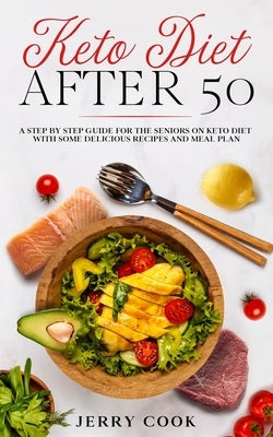 Keto Diet After 50: The complete Guide to Ketogenic Diet with 50 Easy and Delicious Recipes Designed Specifically for Women and Men Over 5 by Cook, Jerry