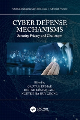 Cyber Defense Mechanisms: Security, Privacy, and Challenges by Kumar, Gautam