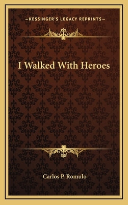 I Walked With Heroes by Romulo, Carlos P.