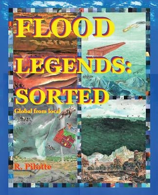 Flood Legends: Sorted: Global from Local and Some Evidence for Each by Pilotte, R.