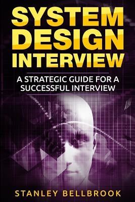 System Design Interview: A Strategic Guide for a Successful Interview by Bellbrook, Stanley