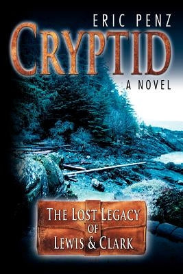 Cryptid: The Lost Legacy of Lewis & Clark by Penz, Eric