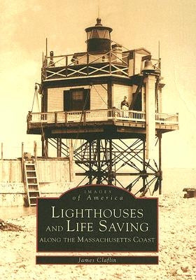 Lighthouses and Life Saving Along the Massachusetts Coast by Claflin, James