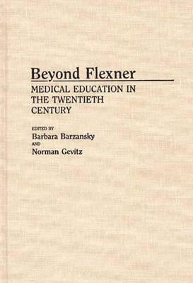 Beyond Flexner: Medical Education in the Twentieth Century by Barzansky, Barbara