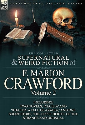 The Collected Supernatural and Weird Fiction of F. Marion Crawford: Volume 2-Including Two Novels, 'Cecilia' and 'Khaled: A Tale of Arabia, ' and One by Crawford, F. Marion