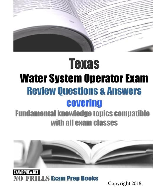 Texas Water System Operator Exam Review Questions & Answers: covering Fundamental knowledge topics compatible with all exam classes by Examreview