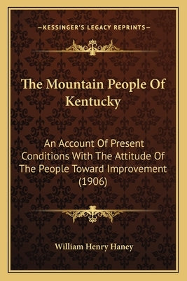 The Mountain People of Kentucky: An Account of Present Conditions with the Attitude of the People Toward Improvement (1906) by Haney, William Henry