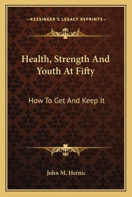 Health, Strength and Youth at Fifty: How to Get and Keep It by Hernic, John M.