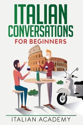 Italian Conversations for Beginners: 150 Italian Dialogues with Translation and Reading Comprehension Exercises by Academy, Italian