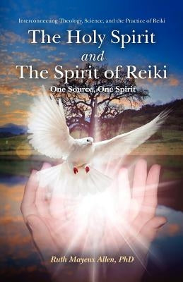 The Holy Spirit and the Spirit of Reiki: One Source, One Spirit by Allen Ph. D., Ruth Mayeux