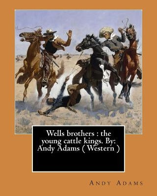 Wells brothers: the young cattle kings. By: Andy Adams ( Western ) (Illustrated) by Adams, Andy