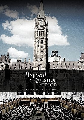 Beyond Question Period: Or What Really Goes on in Ottawa by Cullen, Roy