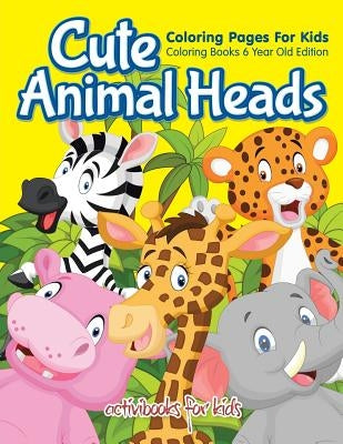 Cute Animal Heads Coloring Pages For Kids - Coloring Books 6 Year Old Edition by For Kids, Activibooks