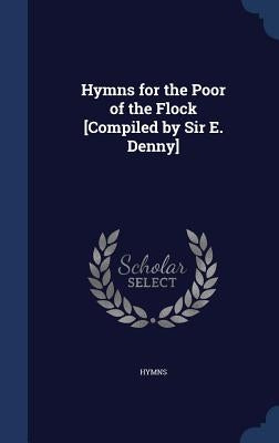 Hymns for the Poor of the Flock [Compiled by Sir E. Denny] by Hymns