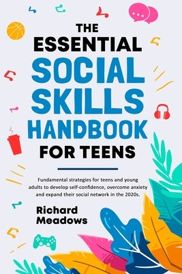 The Essential Social Skills Handbook for Teens: Fundamental strategies for teens and young adults to improve self-confidence, eliminate social anxiety by Meadows, Richard