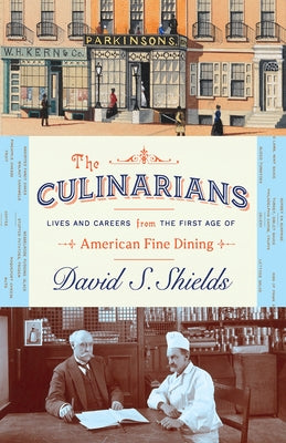 The Culinarians: Lives and Careers from the First Age of American Fine Dining by Shields, David S.