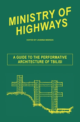 Ministry of Highways: A Guide to the Performative Architecture of Tbilisi by Warsza, Joanna