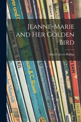 Jeanne-Marie and Her Golden Bird by Phillips, Ethel Calvert