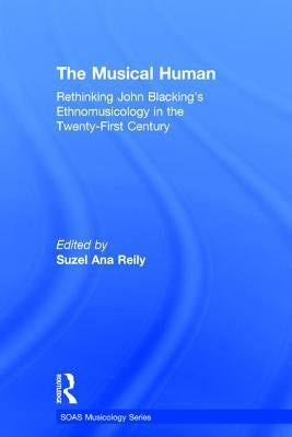 The Musical Human: Rethinking John Blacking's Ethnomusicology in the Twenty-First Century by Reily, Suzel Ana