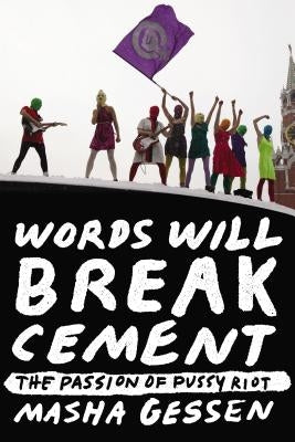 Words Will Break Cement: The Passion of Pussy Riot by Gessen, Masha