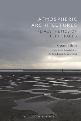 Atmospheric Architectures: The Aesthetics of Felt Spaces by Böhme, Gernot