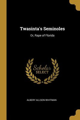 Twasinta's Seminoles: Or, Rape of Florida by Whitman, Albery Allson