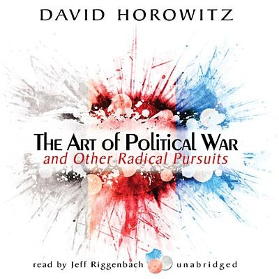 The Art of Political War and Other Radical Pursuits by Horowitz, David