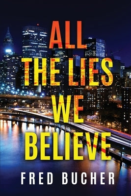 All The Lies We Believe by Bucher, Fred