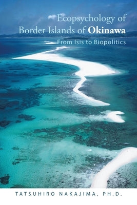 Ecopsychology of Border Islands of Okinawa: From Isis to Biopolitics by Nakajima, Tatsuhiro