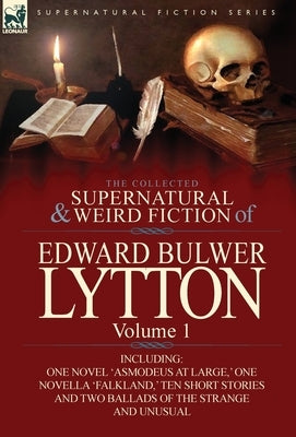 The Collected Supernatural and Weird Fiction of Edward Bulwer Lytton-Volume 1: Including One Novel 'Asmodeus at Large, ' One Novella 'Falkland, ' Ten by Lytton, Edward Bulwer Lytton