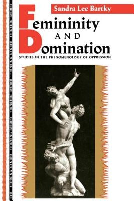 Femininity and Domination: Studies in the Phenomenology of Oppression by Bartky, Sandra Lee