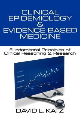 Clinical Epidemiology & Evidence-Based Medicine: Fundamental Principles of Clinical Reasoning & Research by Katz, David L.