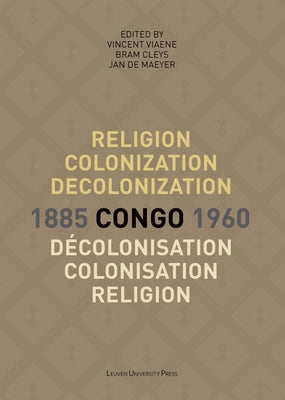 Religion, Colonization and Decolonization in Congo, 1885-1960/Religion, Colonisation Et Décolonisation Au Congo, 1885-1960 by Viaene, Vincent