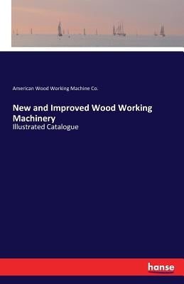 New and Improved Wood Working Machinery: Illustrated Catalogue by Wood Working Machine Co, American