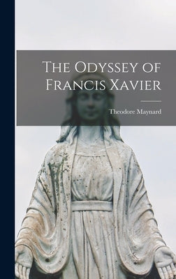 The Odyssey of Francis Xavier by Maynard, Theodore 1890-1956