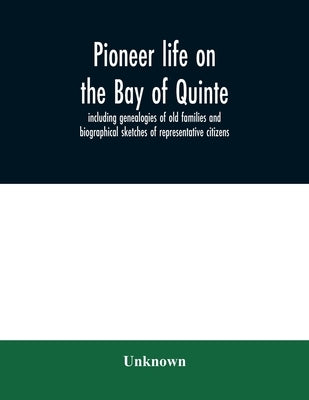 Pioneer life on the Bay of Quinte, including genealogies of old families and biographical sketches of representative citizens by Unknown