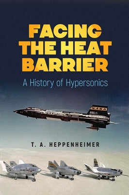 Facing the Heat Barrier: A History of Hypersonics by Heppenheimer, T. a.